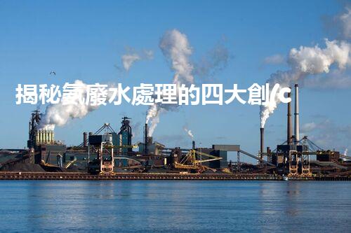 揭秘氨廢水處理的四大創(chuàng)新方法，你明白幾個？